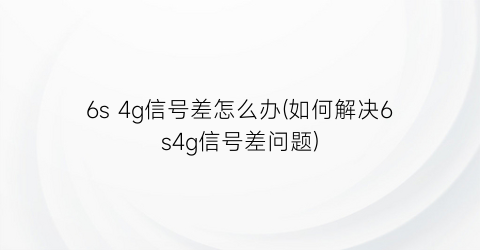 6s4g信号差怎么办(如何解决6s4g信号差问题)